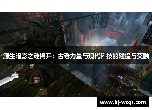 源生暗影之谜揭开：古老力量与现代科技的碰撞与交融